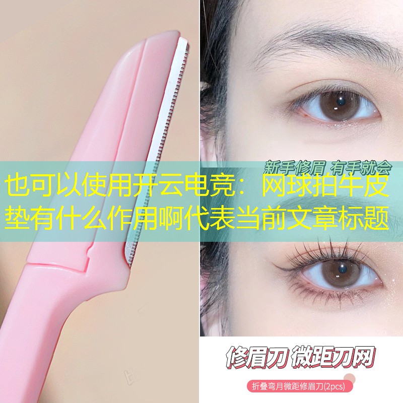 开云电竞：网球拍牛皮垫有什么作用啊