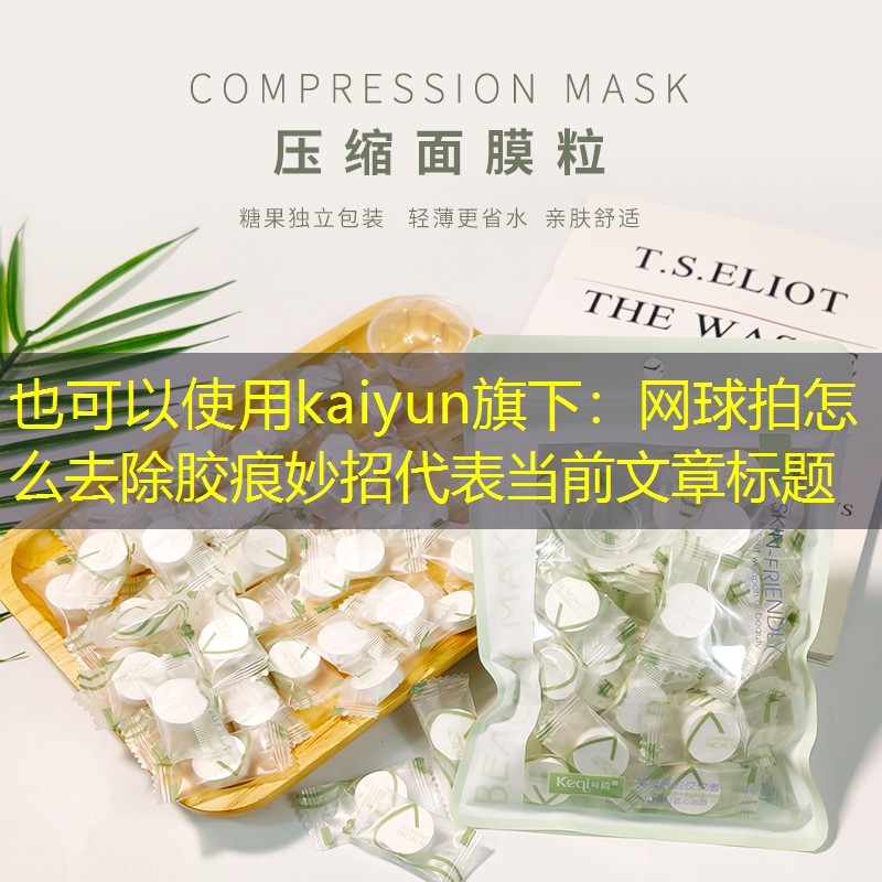 kaiyun旗下：网球拍怎么去除胶痕妙招