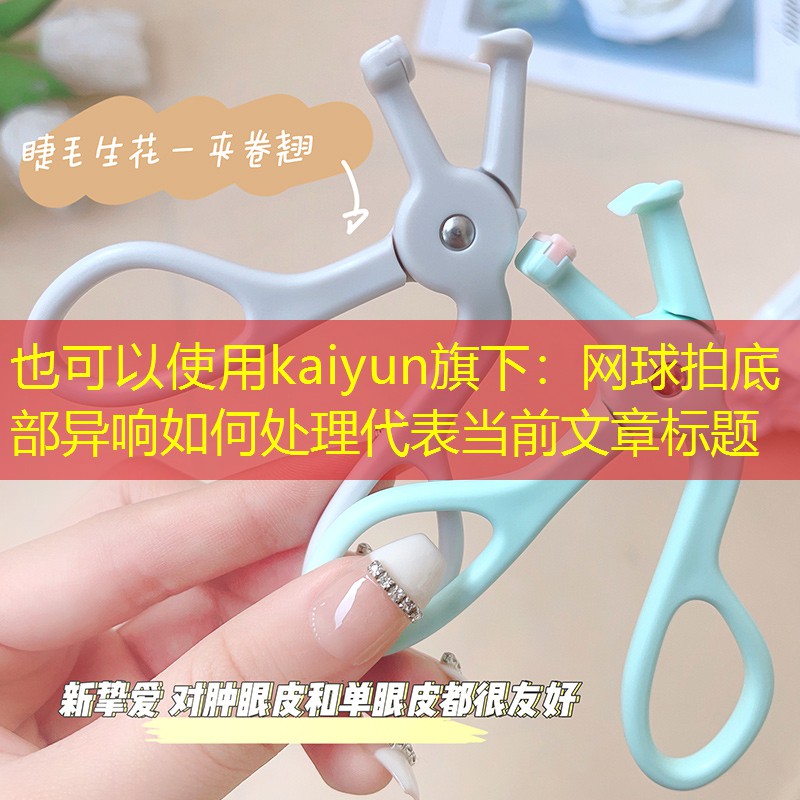 kaiyun旗下：网球拍底部异响如何处理